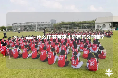 福建什么样的团建才是有意义的呢？