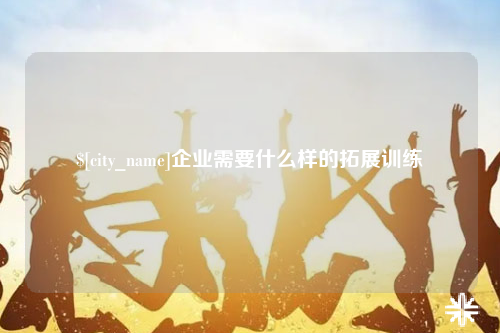 福建企业需要什么样的拓展训练