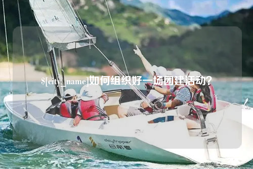 福建如何组织好一场团建活动？