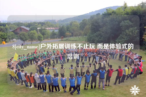 福建户外拓展训练不止玩 而是体验式的培训