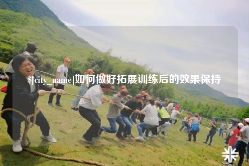 福建如何做好拓展训练后的效果保持